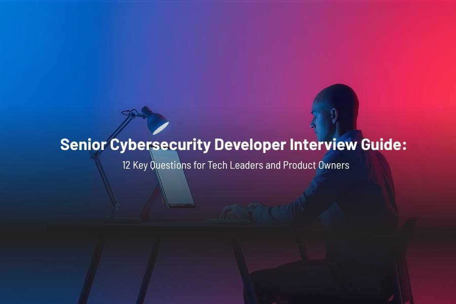 Senior Cybersecurity Developer Interview Guide: 12 Key Questions for Tech Leaders and Product Owners 1 Senior Cybersecurity Developer Interview Guide